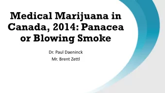 Medical Marijuana in  Canada, 2014: Panacea  or Blowing Smoke  Dr. Paul Daeninck  Mr. Brent Zettl