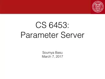 CS 6453:  Parameter Server  Soumya Basu  March 7, 2017  What is a Parameter Server?  Server for