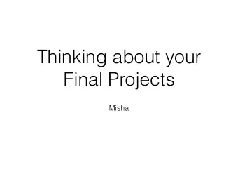 Thinking about your  Final Projects  Misha  Why Start Now?  Mentor check-ins start early in the