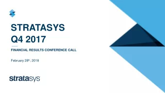 STRATASYS  Q4 2017  FINANCIAL RESULTS CONFERENCE CALL February 28 th , 2018  Q4 2017  Conference