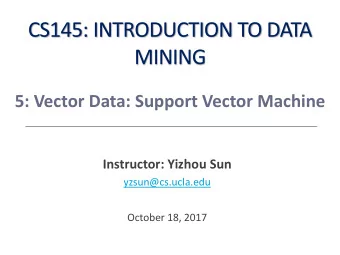 CS145: INTRODUCTION TO DATA  MINING  5: Vector Data: Support Vector Machine  Instructor: Yizhou Sun