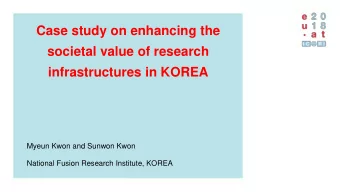 Case study on enhancing the  societal value of research  infrastructures in KOREA  Myeun Kwon and