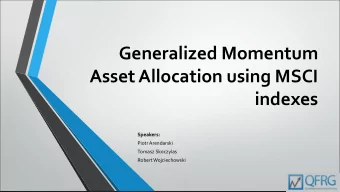 Generalized Momentum  Asset Allocation using MSCI  indexes  Speakers:  Piotr Arendarski  Tomasz