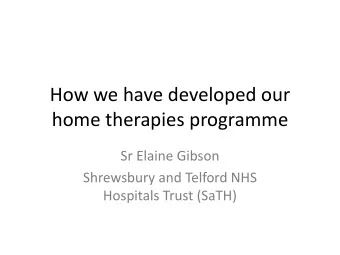 How we have developed our  home therapies programme  Sr Elaine Gibson  Shrewsbury and Telford NHS