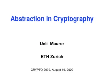 Abstraction in Cryptography  Ueli Maurer  ETH Zurich  CRYPTO 2009, August 19, 2009  Abstraction in