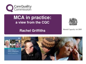 MCA in practice:  a view from the CQC  Rachel Griffiths  The Mental Capacity Act is the essential