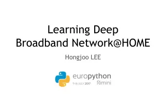 Learning Deep  Broadband Network@HOME  Hongjoo LEE  Who am I?  Machine Learning Engineer