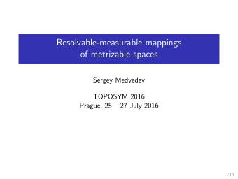 Resolvable-measurable mappings  of metrizable spaces  Sergey Medvedev  TOPOSYM 2016  Prague, 25
