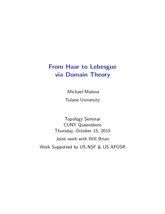 From Haar to Lebesgue  via Domain Theory  Michael Mislove  Tulane University  Topology Seminar
