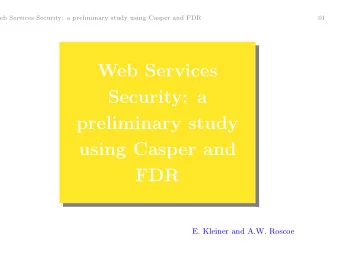 Web Services  Security: a  preliminary study  using Casper and  FDR  E. Kleiner and A.W. Roscoe