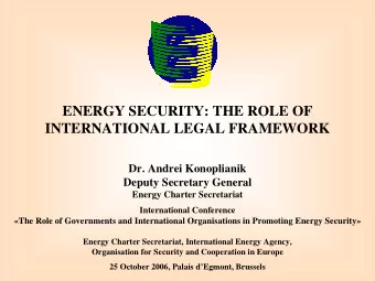 ENERGY SECURITY: THE ROLE OF  INTERNATIONAL LEGAL FRAMEWORK  Dr. Andrei Konoplianik  Deputy