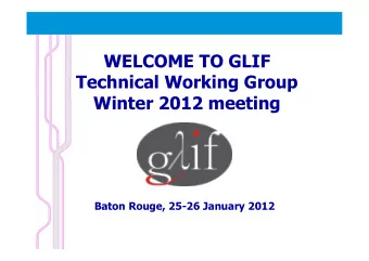 WELCOME TO GLIF  Technical Working Group  Winter 2012 meeting  Baton Rouge, 25-26 January 2012  You