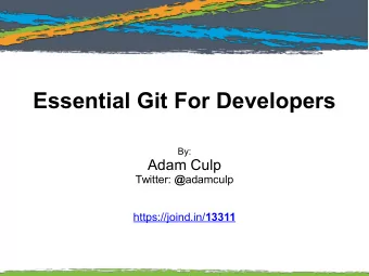 Essential Git For Developers  By:  Adam Culp Twitter: @ adamculp https://joind.in/ 13311  Essential
