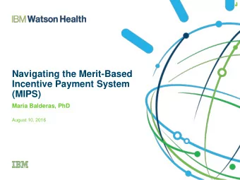 Navigating the Merit-Based  Incentive Payment System  (MIPS)  Maria Balderas, PhD  August 10, 2016
