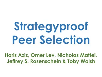 Strategyproof  Peer Selection  Haris Aziz, Omer Lev, Nicholas Mattei,  Jeffrey S. Rosenschein &amp;