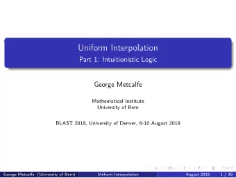 Uniform Interpolation  Part 1: Intuitionistic Logic  George Metcalfe  Mathematical Institute