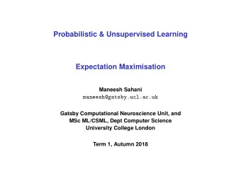 Probabilistic &amp; Unsupervised Learning  Expectation Maximisation  Maneesh Sahani