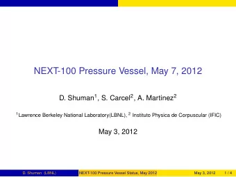 NEXT-100 Pressure Vessel, May 7, 2012 D. Shuman 1 , S. Carcel 2 , A. Martinez 2 1 Lawrence Berkeley