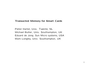Transacted Memory for Smart Cards  Pieter Hartel, Univ. Twente, NL  Michael Butler, Univ.