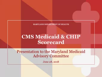 Scorecard  Presentation to the Maryland Medicaid  Advisory Committee  June 28, 2018  History and