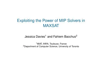 Exploiting the Power of MIP Solvers in  MAXSAT Jessica Davies 1 and Fahiem Bacchus 2 1 MIAT, INRA,