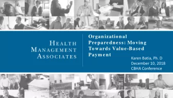 Organizational  Preparedness: Moving  Towards Value-Based  Paym ent  Karen Batia, Ph. D  December