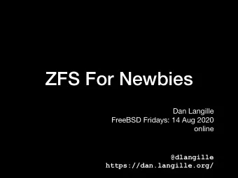 ZFS For Newbies Dan Langille  FreeBSD Fridays: 14 Aug 2020  online  @dlangille