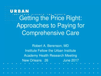 Getting the Price Right:  Approaches to Paying for  Comprehensive Care  Robert A. Berenson, MD