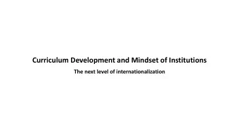 Curriculum Development and Mindset of Institutions  The next level of internationalization  The