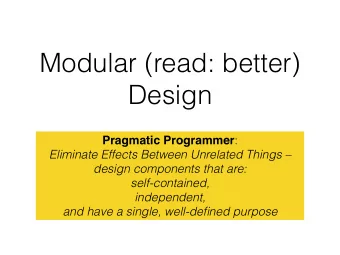 Modular (read: better)  Design Pragmatic Programmer :  Eliminate Effects Between Unrelated Things
