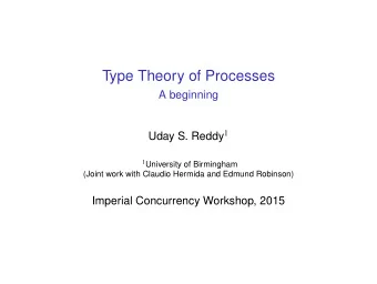 Type Theory of Processes  A beginning Uday S. Reddy 1 1 University of Birmingham  (Joint work with