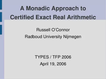 A Monadic Approach to  Certified Exact Real Arithmetic  Russell OConnor  Radboud University