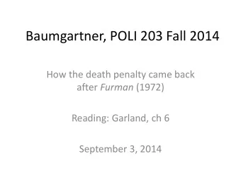Baumgartner, POLI 203 Fall 2014  How the death penalty came back after Furman (1972)  Reading: