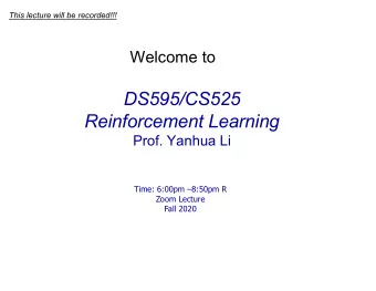DS595/CS525  Reinforcement Learning  Prof. Yanhua Li  Time: 6:00pm 8:50pm R  Zoom Lecture  Fall