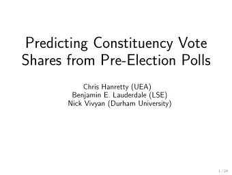 Predicting Constituency Vote  Shares from Pre-Election Polls  Chris Hanretty (UEA)  Benjamin E.