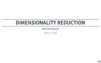 DIMENSIONALITY REDUCTION  DIMENSIONALITY REDUCTION  MATTHIEU BLOCH  April 21, 2020  1 / 26