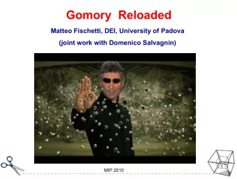 Gomory Reloaded  Matteo Fischetti, DEI, University of Padova  (joint work with Domenico Salvagnin)