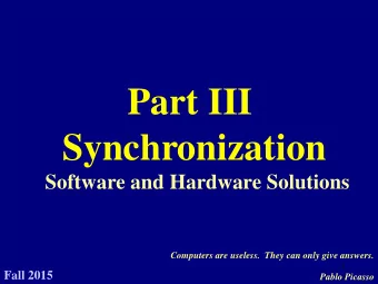 Part III  Synchronization  Software and Hardware Solutions  Computers are useless.  They can only