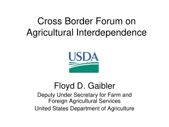 Cross Border Forum on  Agricultural Interdependence  Floyd D. Gaibler  Deputy Under Secretary for