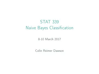 STAT 339  Naive Bayes Classification  8-10 March 2017  Colin Reimer Dawson  Outline  Naive Bayes