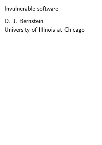Invulnerable software  D. J. Bernstein  University of Illinois at Chicago  Public goal of