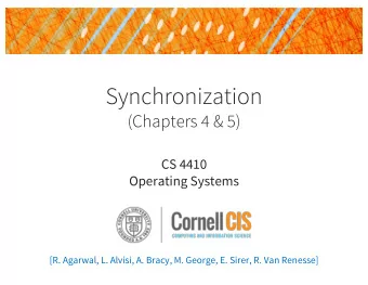 Synchronization  (Chapters 4 &amp; 5)  CS 4410  Operating Systems  [R. Agarwal, L. Alvisi, A.