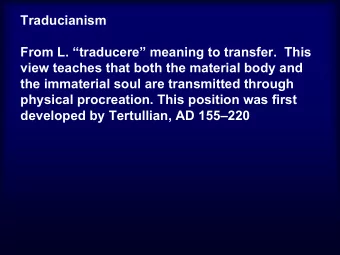 Traducianism  From L. traducere meaning to transfer.  This  view teaches that both the
