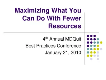 Maximizing What You  Can Do With Fewer  Resources 4 th Annual MDQuit  Best Practices Conference
