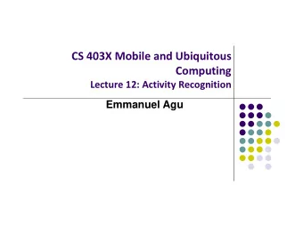 CS 403X Mobile and Ubiquitous  Computing Lecture 12: Activity Recognition  Emmanuel Agu Activity