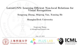 LatentGNN: Learning Efficient Non-local Relations for  Visual Recognition  Songyang Zhang, Shipeng