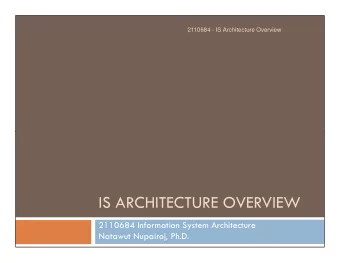 IS ARCHITECTURE OVERVIEW  2110684 Information System Architecture  Natawut Nupairoj, Ph.D.  Course