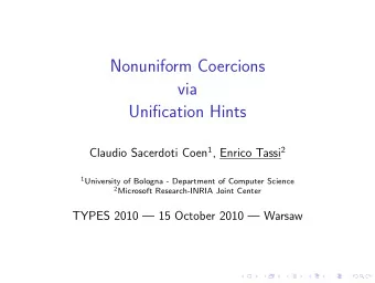 Nonuniform Coercions  via  Unification Hints Claudio Sacerdoti Coen 1 , Enrico Tassi 2 1 University