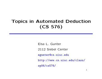 Topics in Automated Deduction  (CS 576)  Elsa L. Gunter  2112 Siebel Center  egunter@cs.uiuc.edu