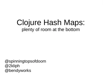 Clojure Hash Maps:  plenty of room at the bottom  @spinningtopsofdoom  @2kliph  @bendyworks